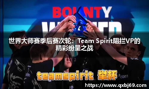 世界大师赛季后赛次轮：Team Spirit阻拦VP的精彩纷呈之战