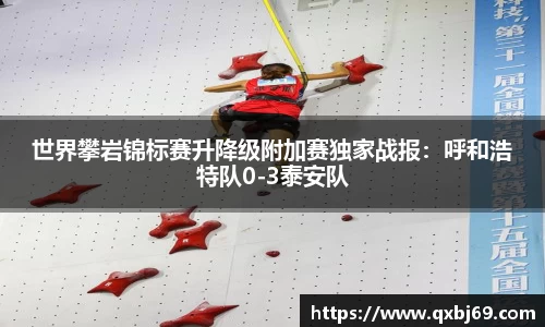 世界攀岩锦标赛升降级附加赛独家战报：呼和浩特队0-3泰安队