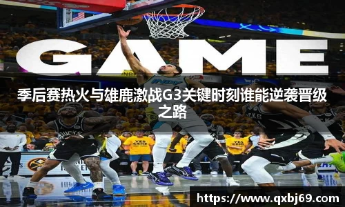 季后赛热火与雄鹿激战G3关键时刻谁能逆袭晋级之路
