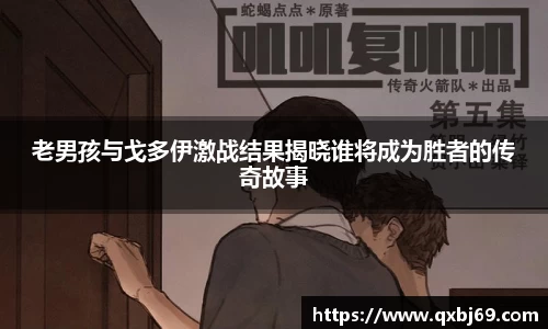 老男孩与戈多伊激战结果揭晓谁将成为胜者的传奇故事